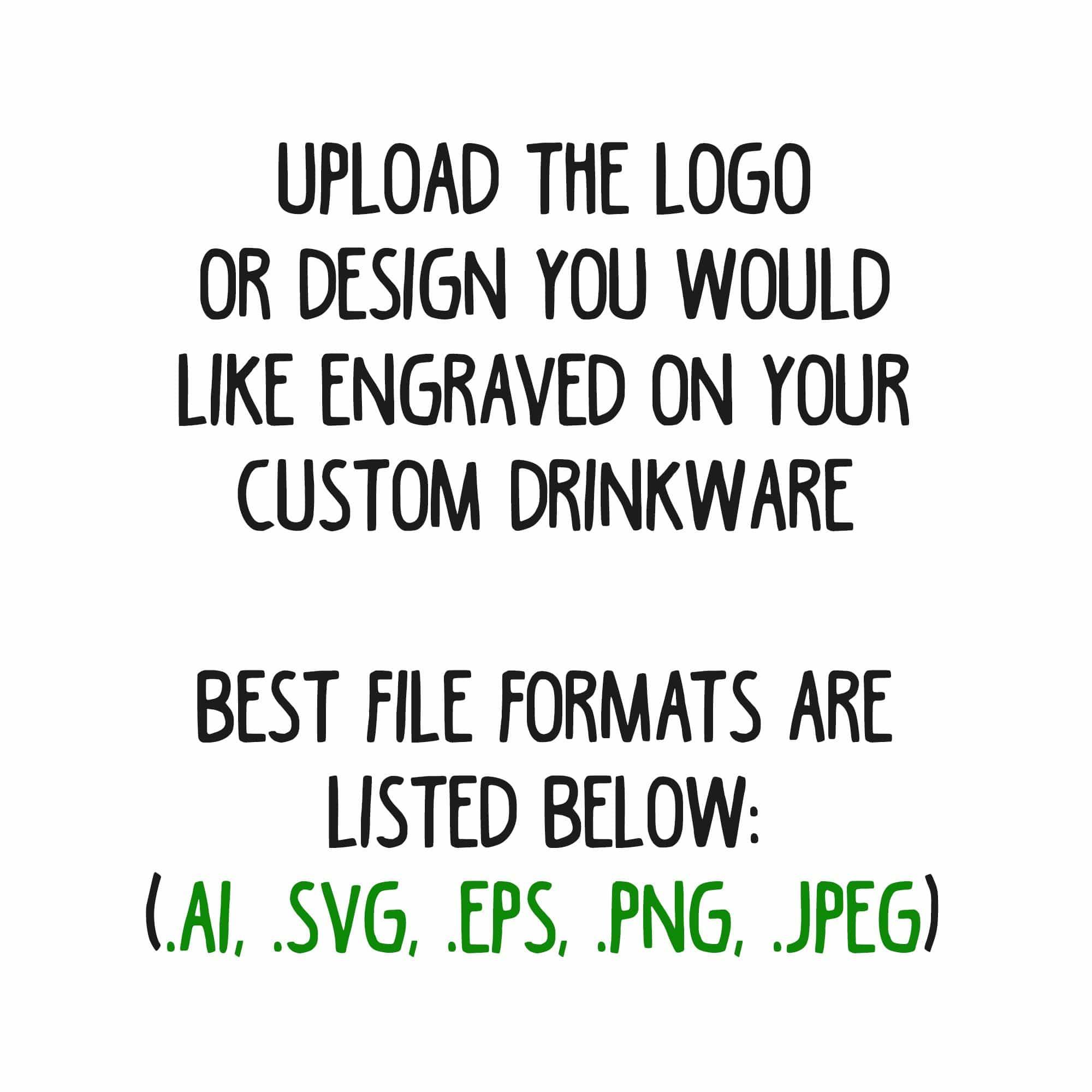 A green sign that says, upload the logo or design you would like engraved on your Kodiak Wholesale Custom Logo Upload for Standard Volume & Sample Orders - ONE LOGO INCLUDED PER ORDER - (Each Additional Logo +$40 Setup Fee) drinkware during the ordering process.
